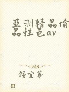 亚洲精品偷拍精品性色av