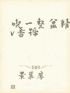 吃一整盆精子av番号