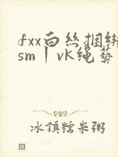 fxx白丝捆绑sm丨vk绳艺封面