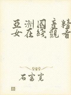 亚洲国产精品美女在线观看