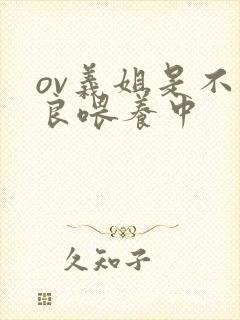 ov义姐是不是良喂养中