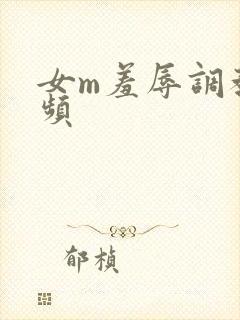 女m羞辱调教视频