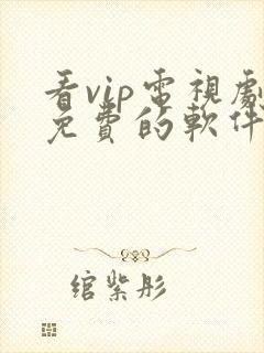 看vip电视剧免费的软件哪个最好