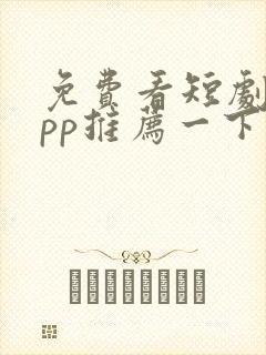 免费看短剧的app推荐一下
