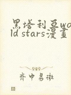 黑塔利亚world stars漫画