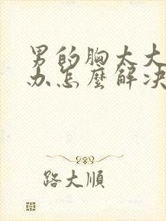 男的胸太大怎么办怎么解决