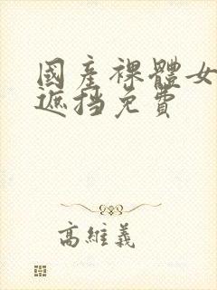 国产裸体女生无遮挡免费