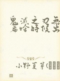 鬼灭之刃无限城篇啥时候出