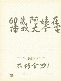 60岁阿姨在线播放大全电视剧