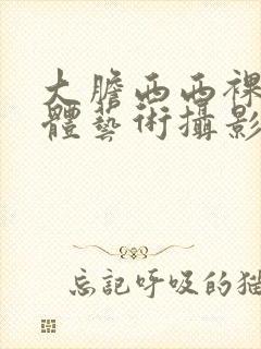大胆西西裸体人体艺术摄影