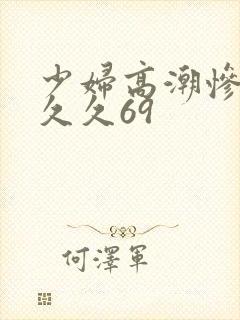 少妇高潮惨叫久久久69封面