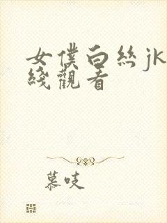 女仆白丝jk在线观看