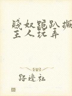 贱奴跪趴撅着给主人玩弄