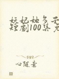 妖妃她多子多福短剧100集免费观看