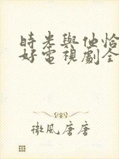 时光与他恰是正好电视剧全集免费观看