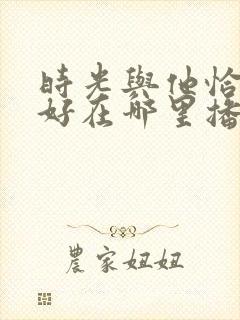 时光与他恰是正好在哪里播出