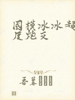 国模冰冰超大尺度炮交
