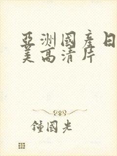 亚洲国产日韩欧美高清片
