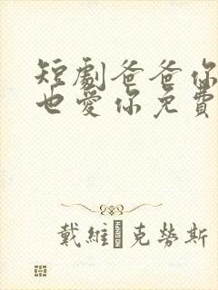 短剧爸爸你凶我也爱你免费观看