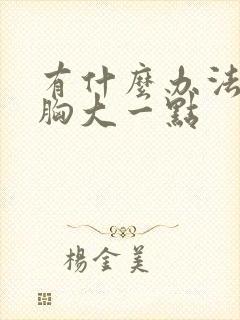 有什么办法能让胸大一点