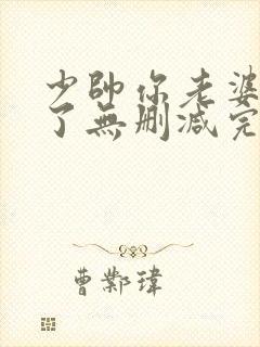 少帅你老婆又跑了无删减完整版免费阅读
