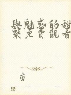 与魅惑的甜蜜关系免费观看全集动漫