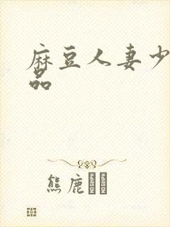 麻豆人妻少妇精品