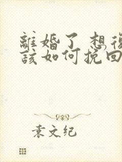 离婚了 想复婚该如何挽回封面