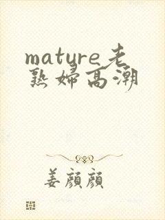 mature老熟妇高潮