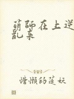 萌师在上逆徒别乱来