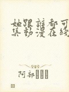 她跟谁都可以全集动漫在线观看