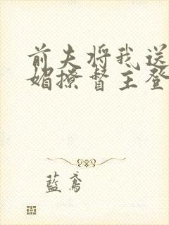 前夫将我送人我媚撩督主登凤位短剧免费观看