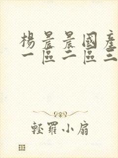 杨晨晨国产av一区二区三区四