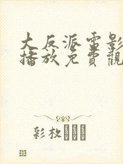 大反派电影在线播放免费观看高清