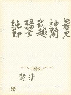 纯阳武神最新章节笔趣阁免费阅读