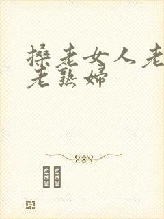 搡老女人老妇女老熟妇