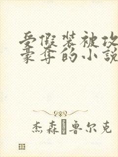 受假装被攻强取豪夺的小说