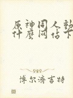 原神同人动漫在什么网站下载