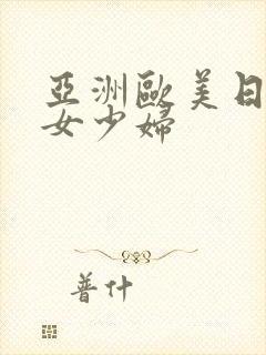 亚洲欧美日韩熟女少妇