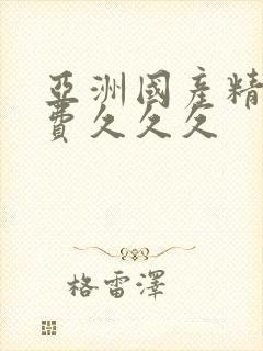 亚洲国产精品免费久久久