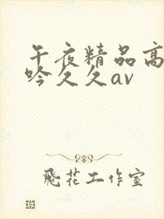 午夜精品高潮呻吟久久av