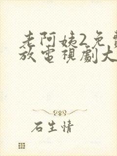 老阿姨2免费播放电视剧大全国语