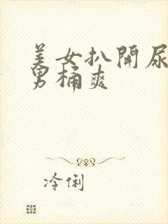美女扒开尿口让男桶爽