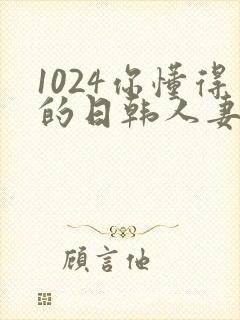 1024你懂得的日韩人妻