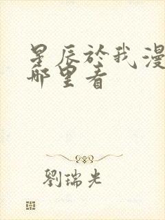 星辰于我漫剧在哪里看