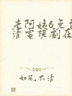 老阿姨6免费高清电视剧在线