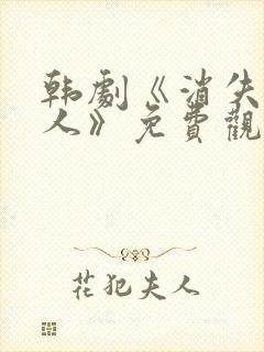 韩剧《消失的爱人》免费观看中文版