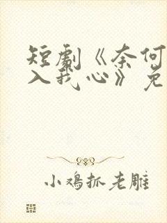短剧《奈何惊鸿入我心》免费
