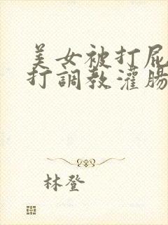 美女被打屁股鞭打调教灌肠vk