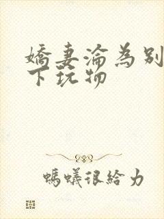 娇妻沦为别人胯下玩物